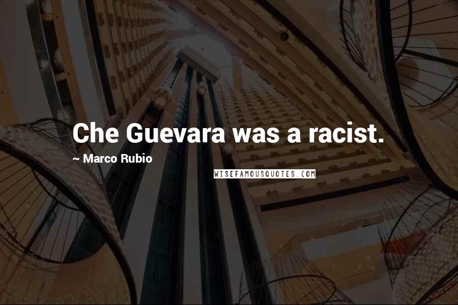 Marco Rubio Quotes: Che Guevara was a racist.