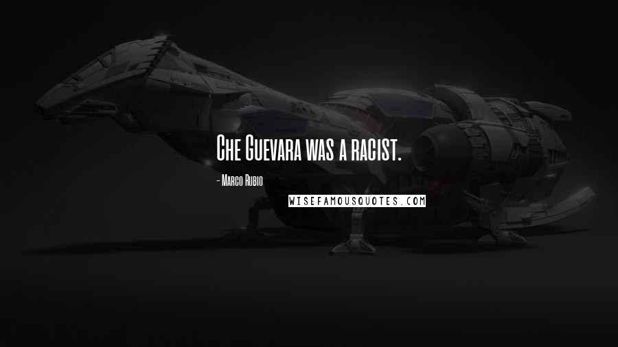 Marco Rubio Quotes: Che Guevara was a racist.