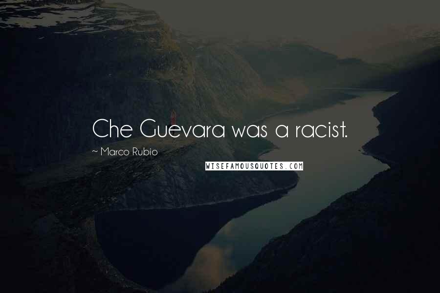 Marco Rubio Quotes: Che Guevara was a racist.