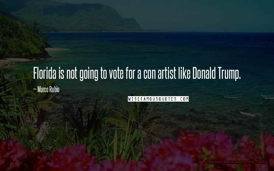 Marco Rubio Quotes: Florida is not going to vote for a con artist like Donald Trump.