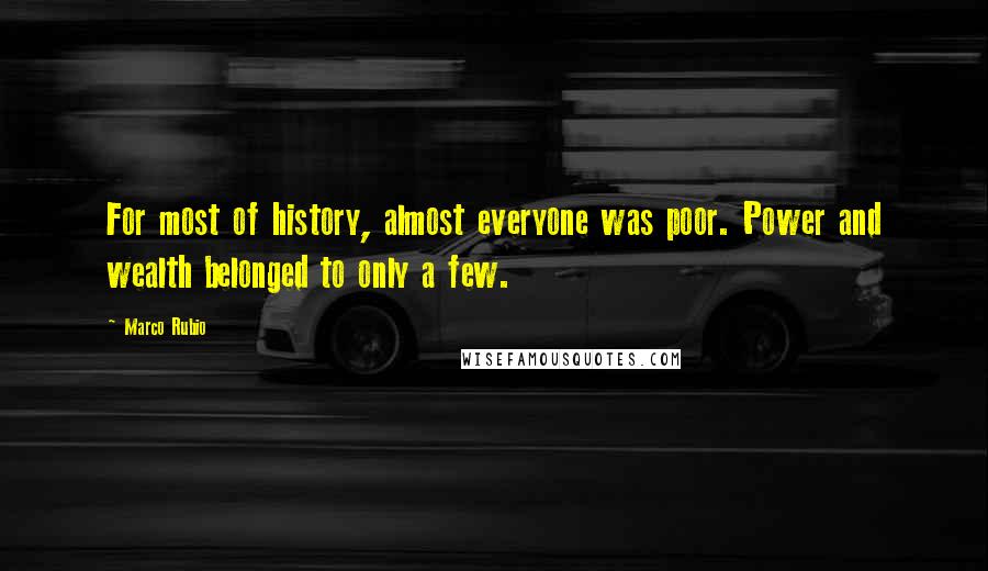 Marco Rubio Quotes: For most of history, almost everyone was poor. Power and wealth belonged to only a few.