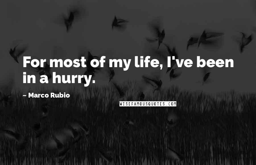 Marco Rubio Quotes: For most of my life, I've been in a hurry.