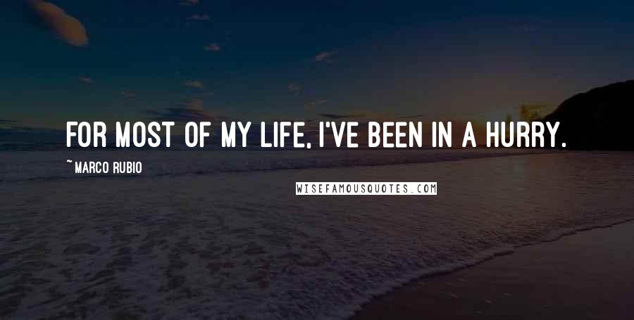 Marco Rubio Quotes: For most of my life, I've been in a hurry.