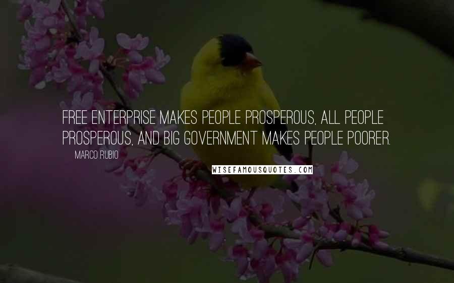 Marco Rubio Quotes: Free enterprise makes people prosperous, all people prosperous, and big government makes people poorer.