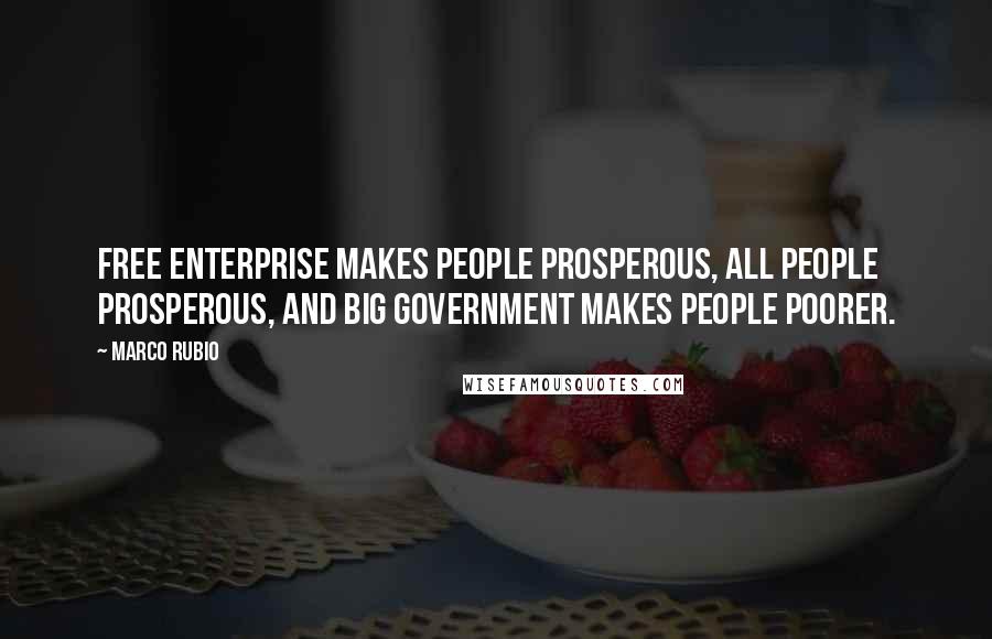 Marco Rubio Quotes: Free enterprise makes people prosperous, all people prosperous, and big government makes people poorer.