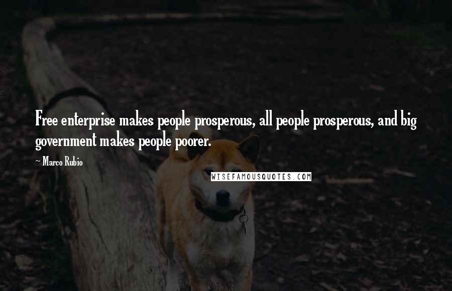 Marco Rubio Quotes: Free enterprise makes people prosperous, all people prosperous, and big government makes people poorer.