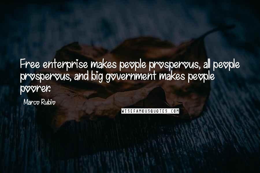 Marco Rubio Quotes: Free enterprise makes people prosperous, all people prosperous, and big government makes people poorer.