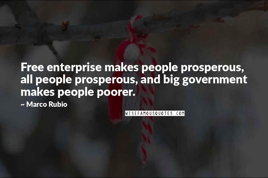 Marco Rubio Quotes: Free enterprise makes people prosperous, all people prosperous, and big government makes people poorer.