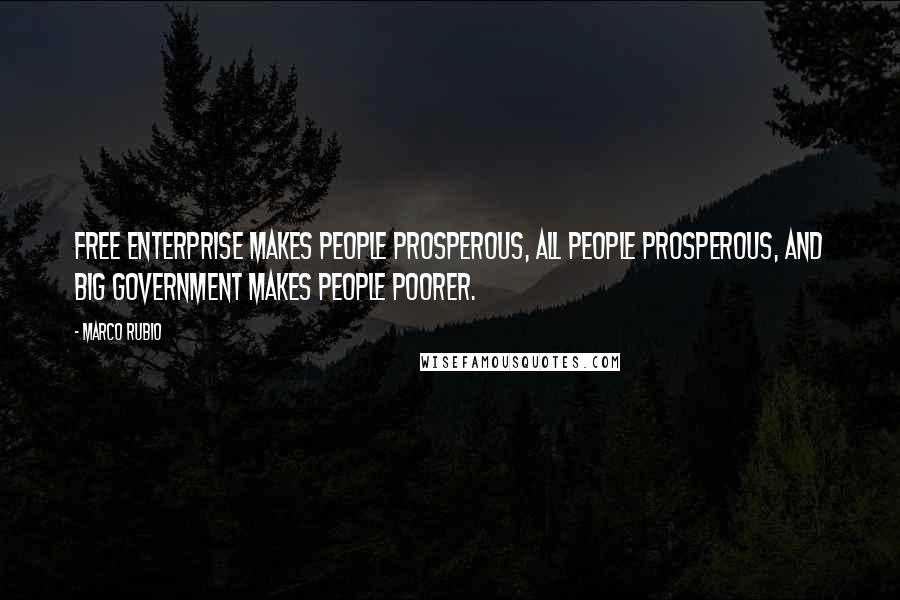 Marco Rubio Quotes: Free enterprise makes people prosperous, all people prosperous, and big government makes people poorer.