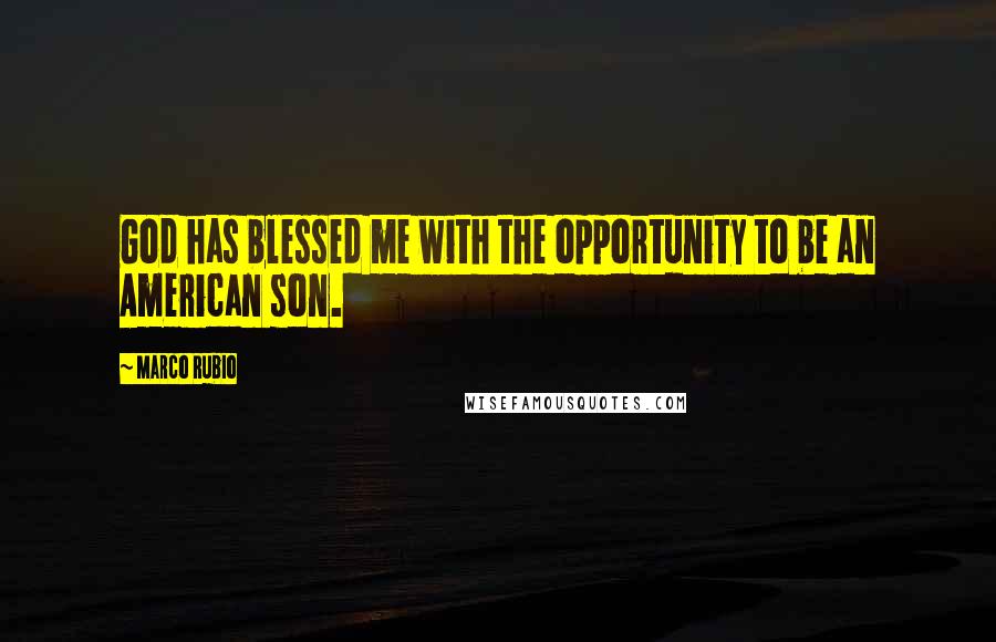 Marco Rubio Quotes: God has blessed me with the opportunity to be an American son.