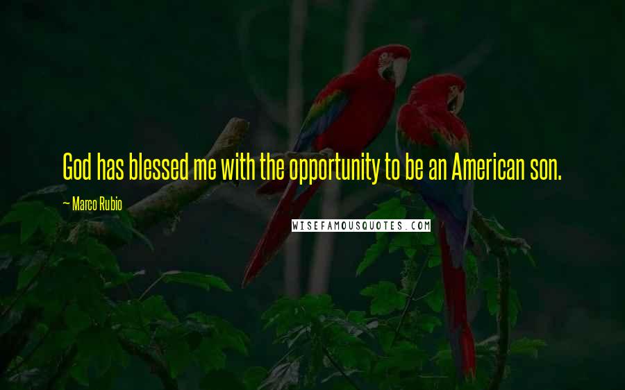 Marco Rubio Quotes: God has blessed me with the opportunity to be an American son.