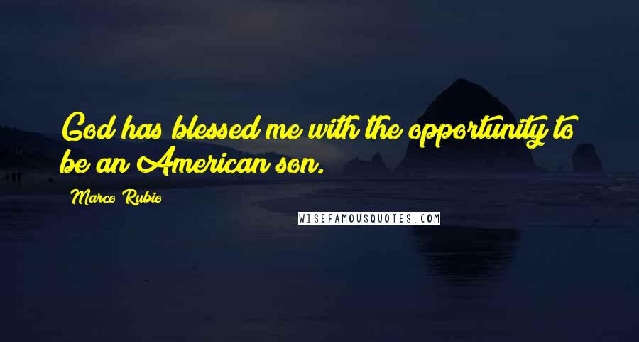 Marco Rubio Quotes: God has blessed me with the opportunity to be an American son.