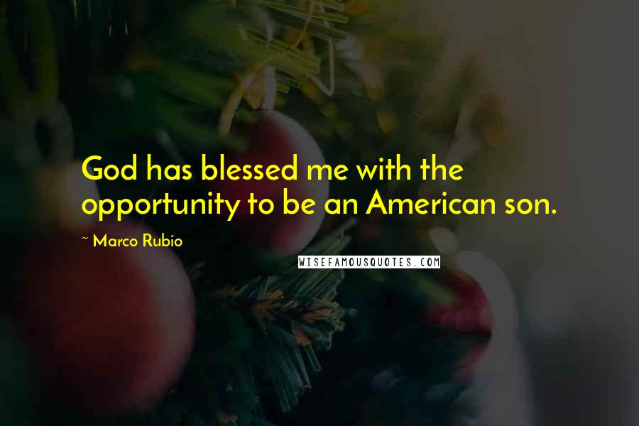 Marco Rubio Quotes: God has blessed me with the opportunity to be an American son.