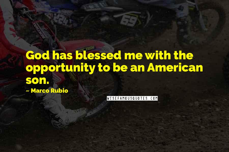 Marco Rubio Quotes: God has blessed me with the opportunity to be an American son.