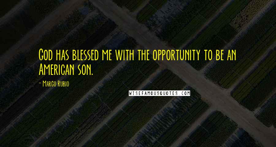 Marco Rubio Quotes: God has blessed me with the opportunity to be an American son.