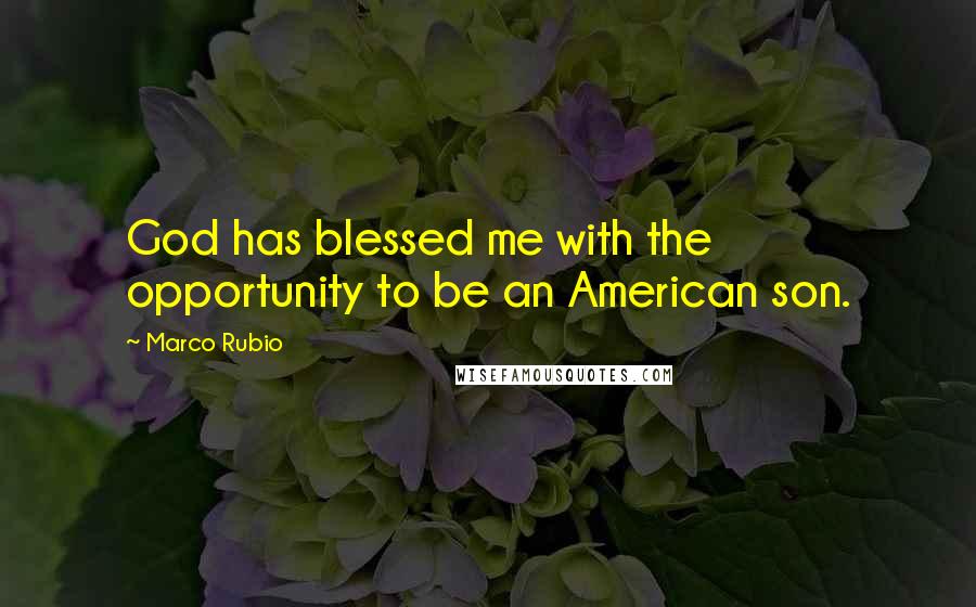 Marco Rubio Quotes: God has blessed me with the opportunity to be an American son.