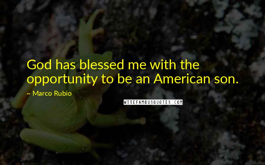 Marco Rubio Quotes: God has blessed me with the opportunity to be an American son.