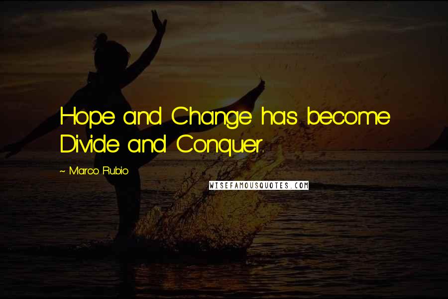 Marco Rubio Quotes: Hope and Change has become Divide and Conquer.