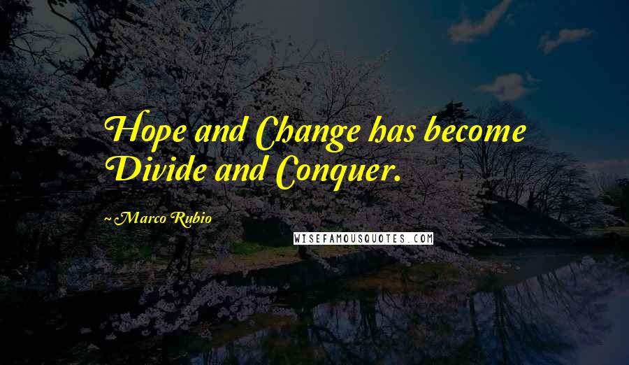 Marco Rubio Quotes: Hope and Change has become Divide and Conquer.