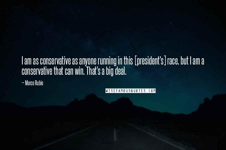 Marco Rubio Quotes: I am as conservative as anyone running in this [president's] race, but I am a conservative that can win. That's a big deal.