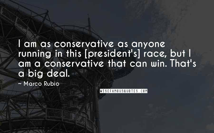 Marco Rubio Quotes: I am as conservative as anyone running in this [president's] race, but I am a conservative that can win. That's a big deal.