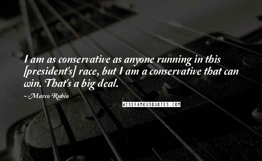 Marco Rubio Quotes: I am as conservative as anyone running in this [president's] race, but I am a conservative that can win. That's a big deal.