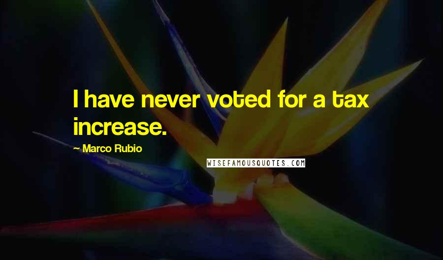 Marco Rubio Quotes: I have never voted for a tax increase.