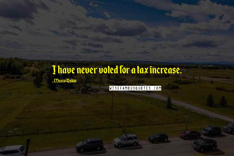 Marco Rubio Quotes: I have never voted for a tax increase.