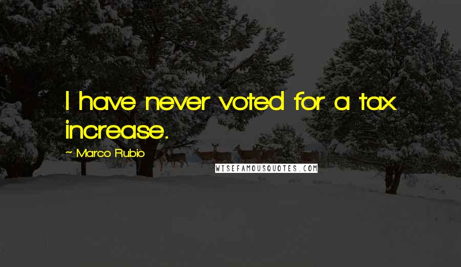 Marco Rubio Quotes: I have never voted for a tax increase.