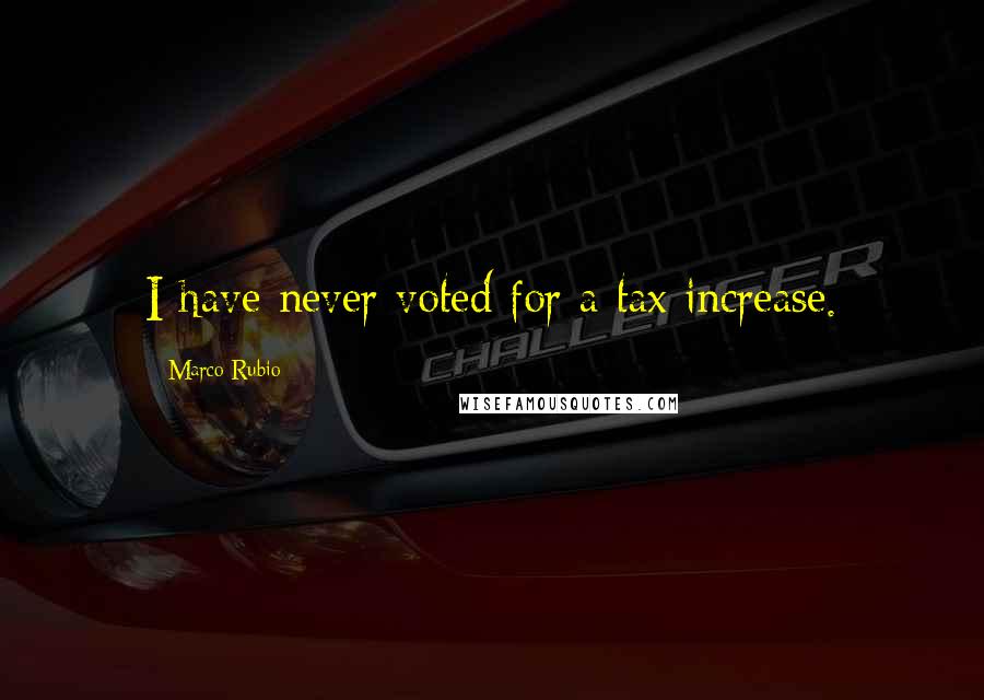 Marco Rubio Quotes: I have never voted for a tax increase.