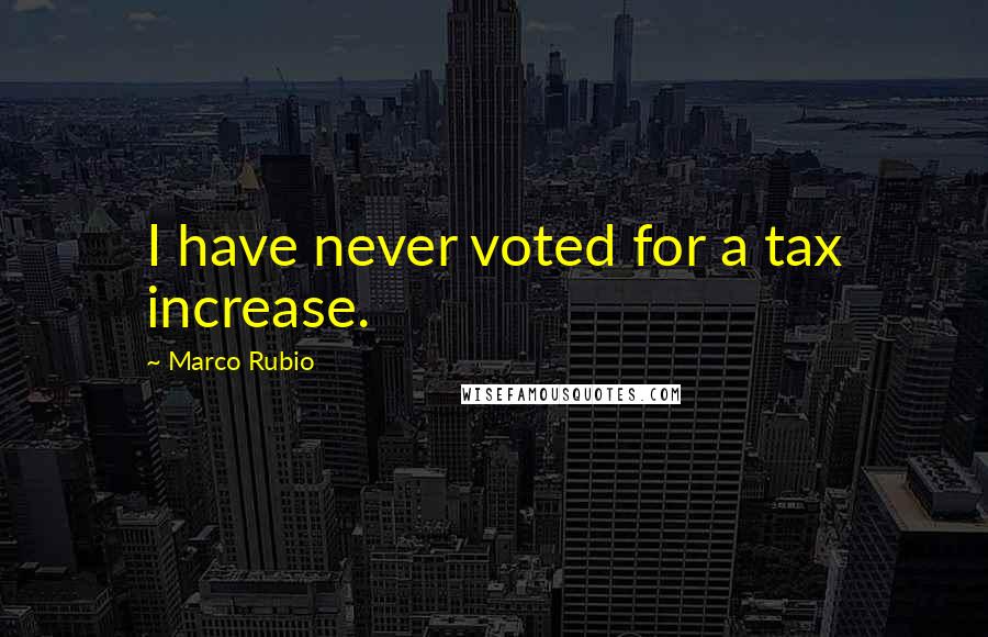 Marco Rubio Quotes: I have never voted for a tax increase.