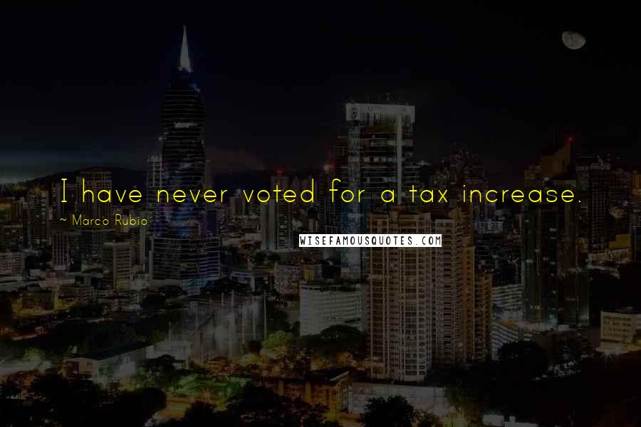 Marco Rubio Quotes: I have never voted for a tax increase.