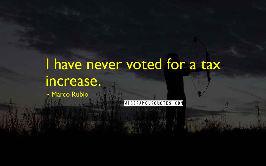 Marco Rubio Quotes: I have never voted for a tax increase.