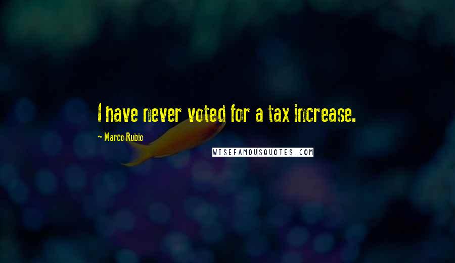Marco Rubio Quotes: I have never voted for a tax increase.