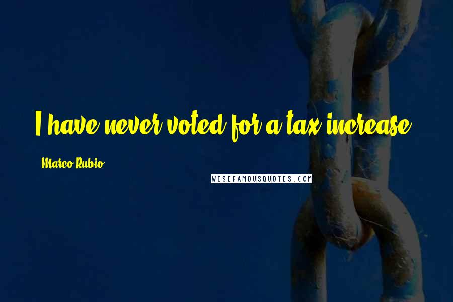 Marco Rubio Quotes: I have never voted for a tax increase.