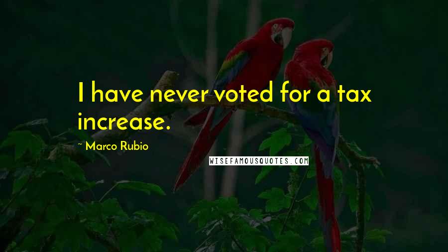 Marco Rubio Quotes: I have never voted for a tax increase.