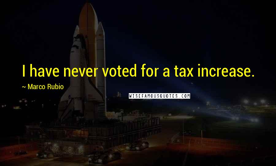 Marco Rubio Quotes: I have never voted for a tax increase.