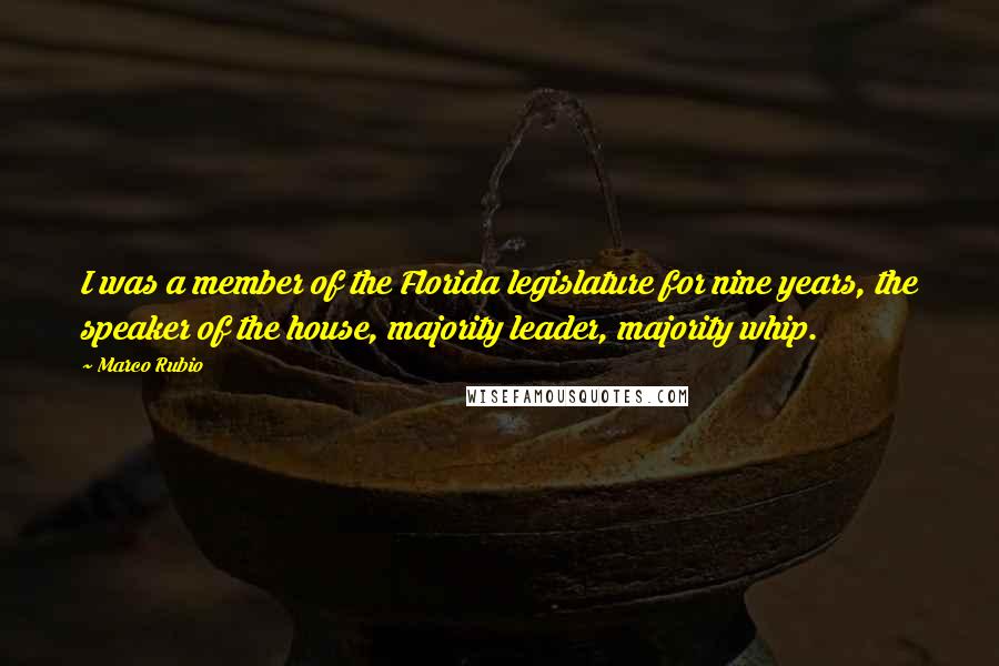 Marco Rubio Quotes: I was a member of the Florida legislature for nine years, the speaker of the house, majority leader, majority whip.