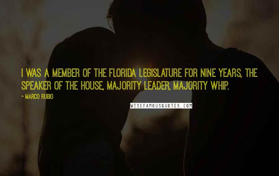 Marco Rubio Quotes: I was a member of the Florida legislature for nine years, the speaker of the house, majority leader, majority whip.