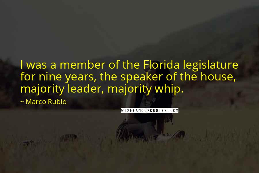 Marco Rubio Quotes: I was a member of the Florida legislature for nine years, the speaker of the house, majority leader, majority whip.