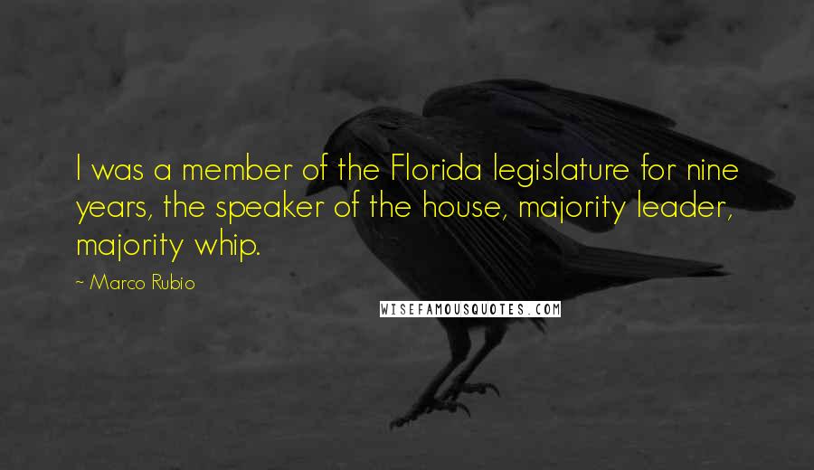 Marco Rubio Quotes: I was a member of the Florida legislature for nine years, the speaker of the house, majority leader, majority whip.