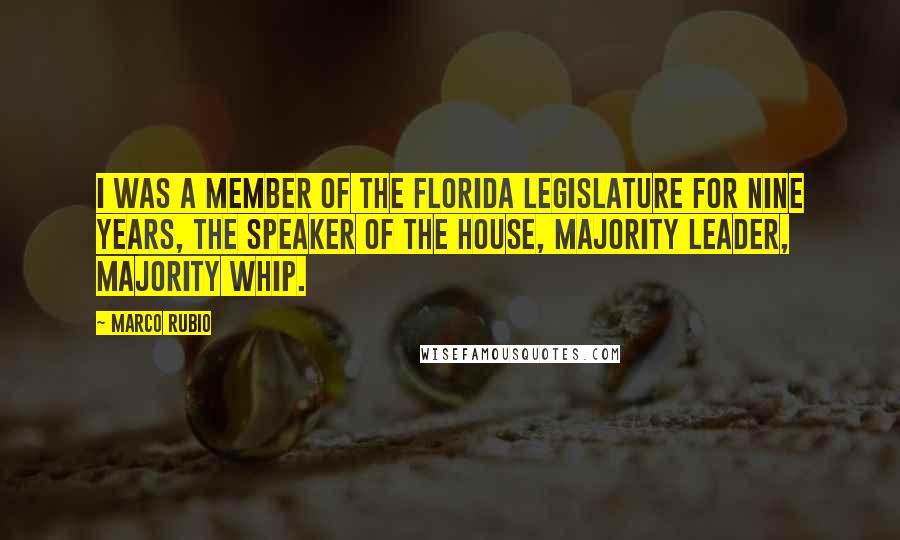 Marco Rubio Quotes: I was a member of the Florida legislature for nine years, the speaker of the house, majority leader, majority whip.