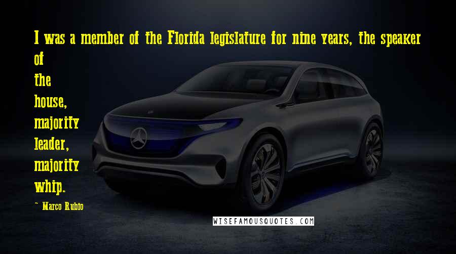 Marco Rubio Quotes: I was a member of the Florida legislature for nine years, the speaker of the house, majority leader, majority whip.
