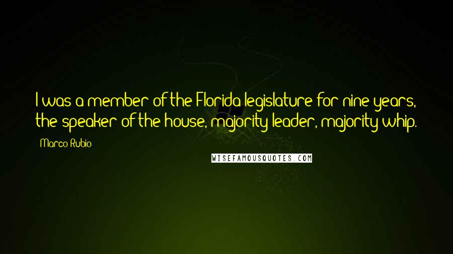 Marco Rubio Quotes: I was a member of the Florida legislature for nine years, the speaker of the house, majority leader, majority whip.