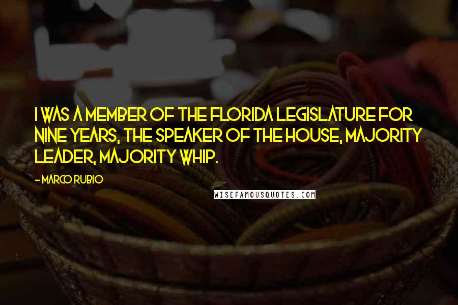 Marco Rubio Quotes: I was a member of the Florida legislature for nine years, the speaker of the house, majority leader, majority whip.
