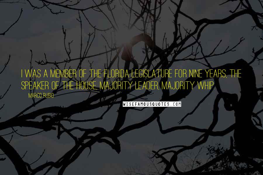 Marco Rubio Quotes: I was a member of the Florida legislature for nine years, the speaker of the house, majority leader, majority whip.
