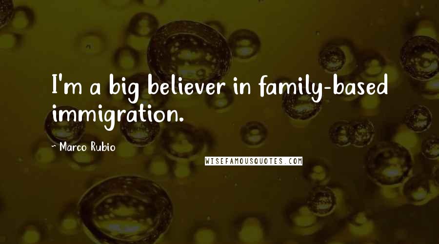 Marco Rubio Quotes: I'm a big believer in family-based immigration.
