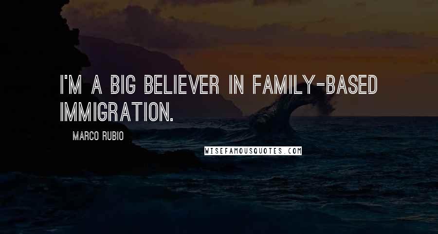 Marco Rubio Quotes: I'm a big believer in family-based immigration.
