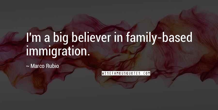 Marco Rubio Quotes: I'm a big believer in family-based immigration.