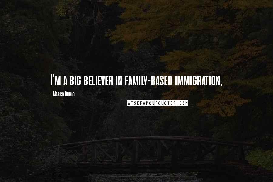 Marco Rubio Quotes: I'm a big believer in family-based immigration.